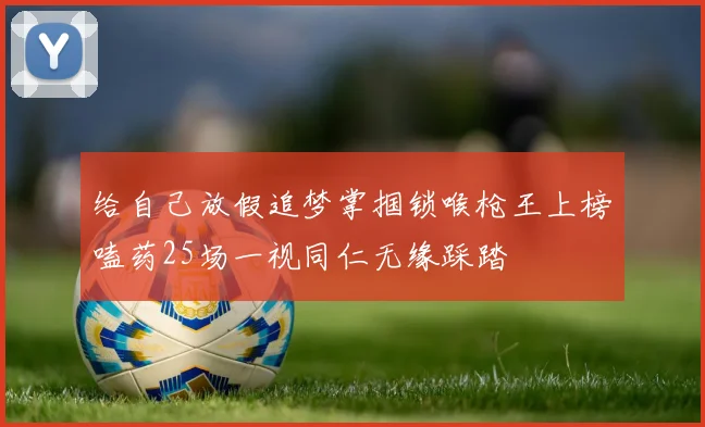 给自己放假追梦掌掴锁喉枪王上榜嗑药25场一视同仁无缘踩踏