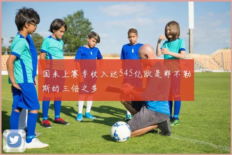 国米上赛季收入达545亿欧是那不勒斯的三倍之多