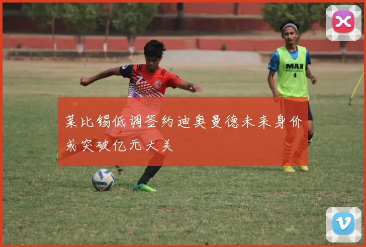 莱比锡低调签约迪奥曼德未来身价或突破亿元大关
