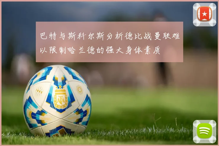 巴特与斯科尔斯分析德比战曼联难以限制哈兰德的强大身体素质