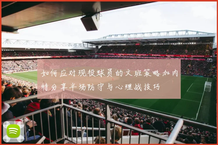 如何应对现役球员的文班策略加内特分享半场防守与心理战技巧