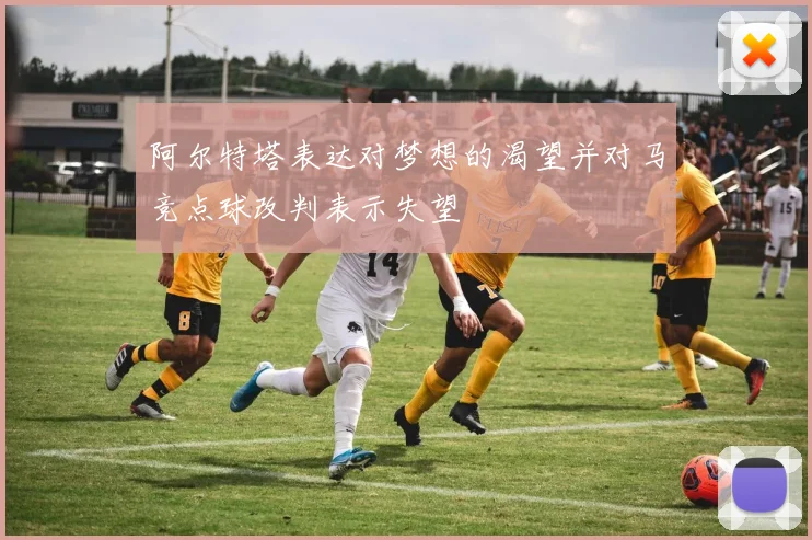 阿尔特塔表达对梦想的渴望并对马竞点球改判表示失望