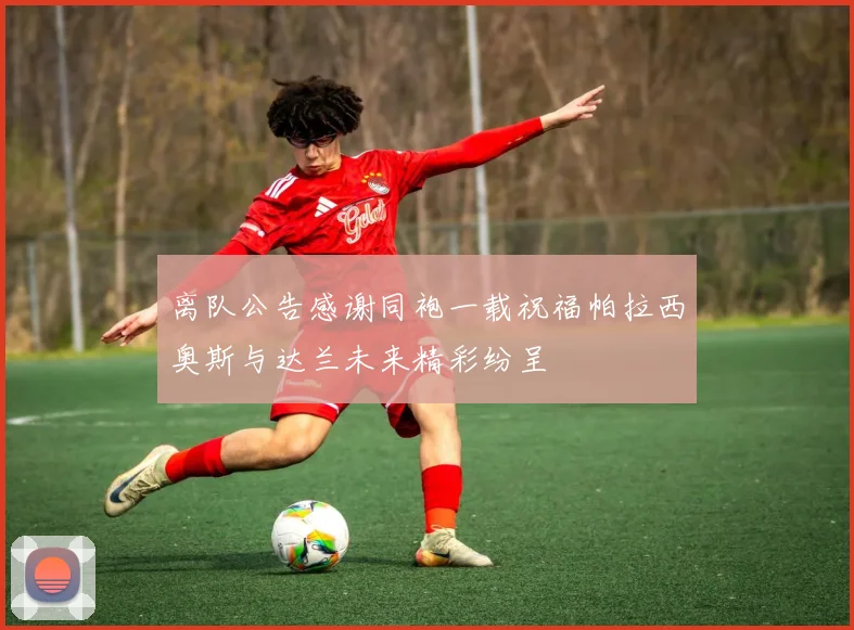 离队公告感谢同袍一载祝福帕拉西奥斯与达兰未来精彩纷呈