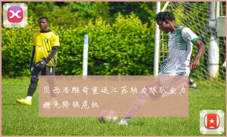 贝西洛维奇重返江苏助力球队全力避免降级危机