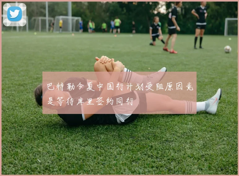 巴特勒今夏中国行计划受阻原因竟是等待库里签约同行