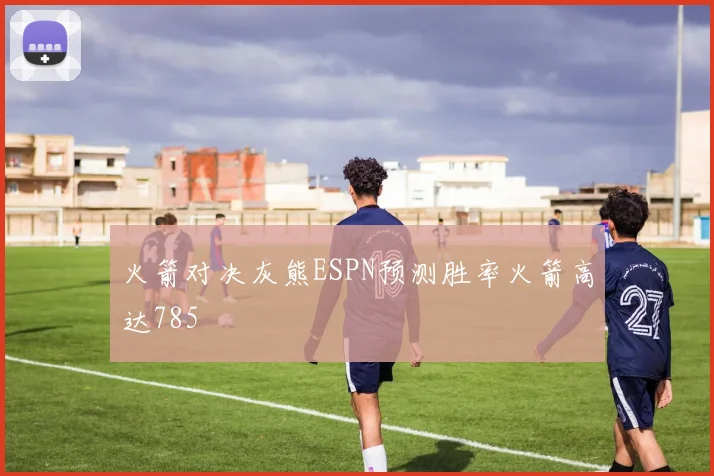 火箭对决灰熊ESPN预测胜率火箭高达785
