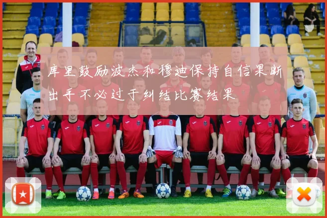 库里鼓励波杰和穆迪保持自信果断出手不必过于纠结比赛结果