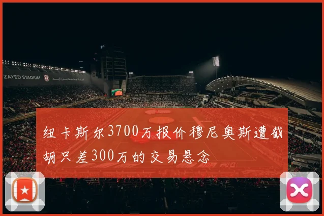 纽卡斯尔3700万报价穆尼奥斯遭截胡只差300万的交易悬念