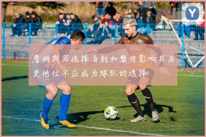 詹姆斯若选择马刺加盟将影响其历史地位不应成为球队的选择